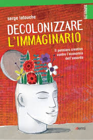 Decolonizzare l'immaginario. Il pensiero creativo contro l'economia dell'assurdo Book Cover